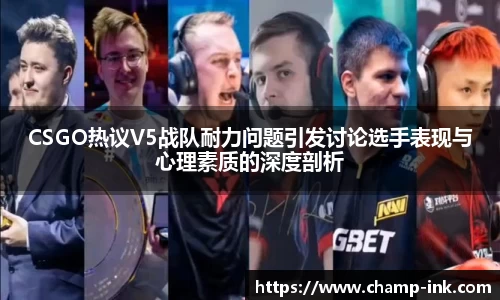 CSGO热议V5战队耐力问题引发讨论选手表现与心理素质的深度剖析