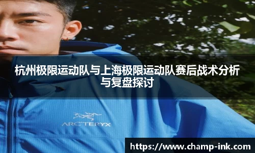杭州极限运动队与上海极限运动队赛后战术分析与复盘探讨