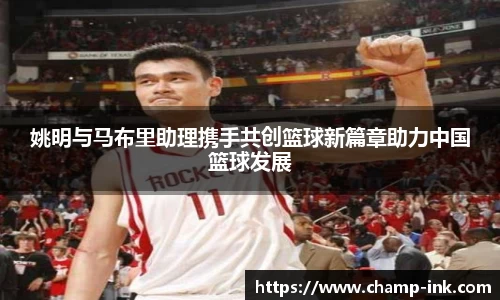 姚明与马布里助理携手共创篮球新篇章助力中国篮球发展